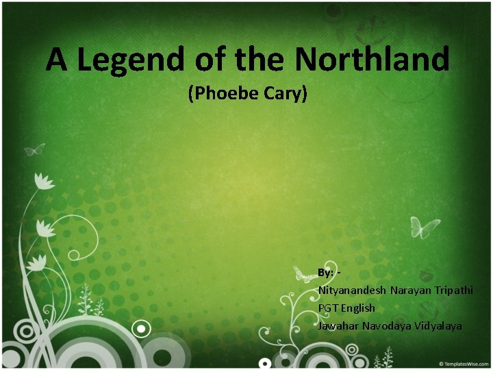 A Legend of the Northland (Phoebe Cary) By: Nityanandesh Narayan Tripathi PGT English Jawahar