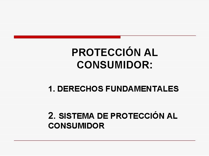 PROTECCIÓN AL CONSUMIDOR: 1. DERECHOS FUNDAMENTALES 2. SISTEMA DE PROTECCIÓN AL CONSUMIDOR 