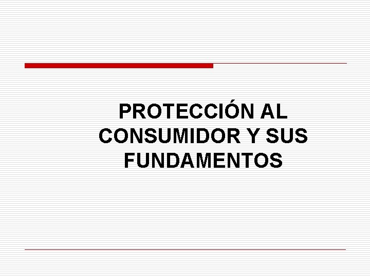 PROTECCIÓN AL CONSUMIDOR Y SUS FUNDAMENTOS 