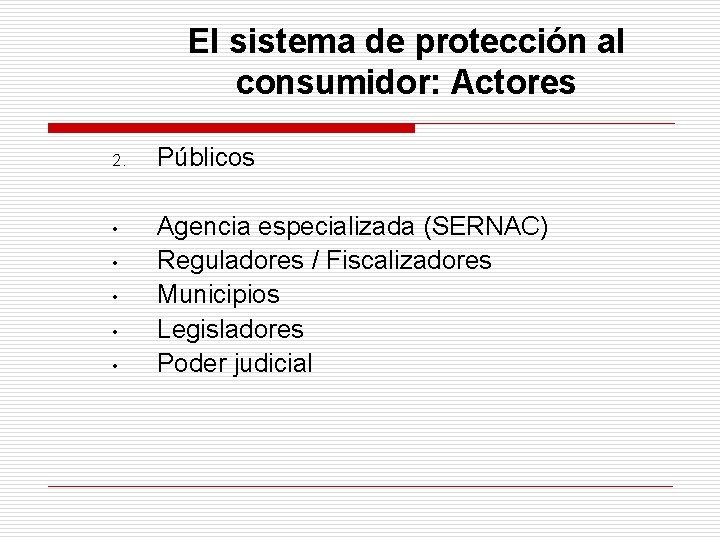 El sistema de protección al consumidor: Actores 2. Públicos • Agencia especializada (SERNAC) Reguladores