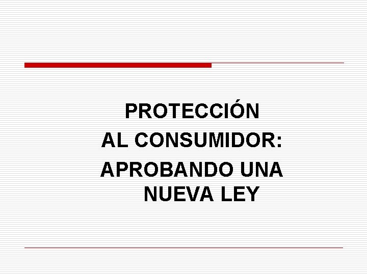 PROTECCIÓN AL CONSUMIDOR: APROBANDO UNA NUEVA LEY 