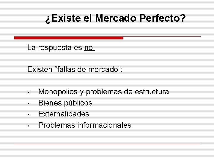 ¿Existe el Mercado Perfecto? La respuesta es no. Existen “fallas de mercado”: • •