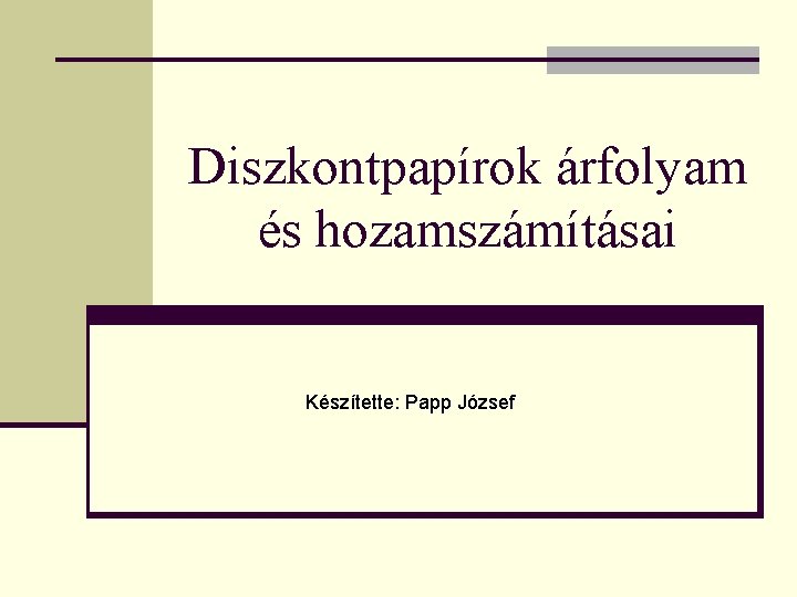 Diszkontpapírok árfolyam és hozamszámításai Készítette: Papp József 