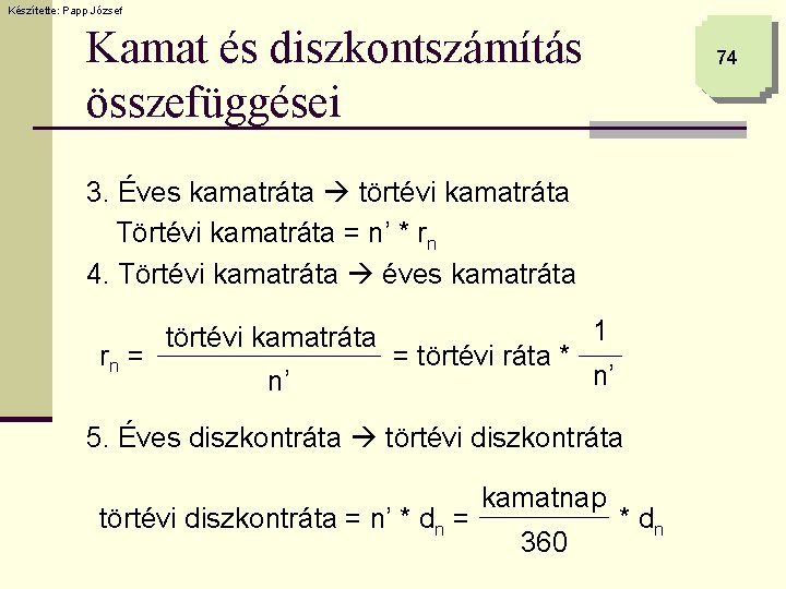 Készítette: Papp József Kamat és diszkontszámítás összefüggései 74 3. Éves kamatráta törtévi kamatráta Törtévi