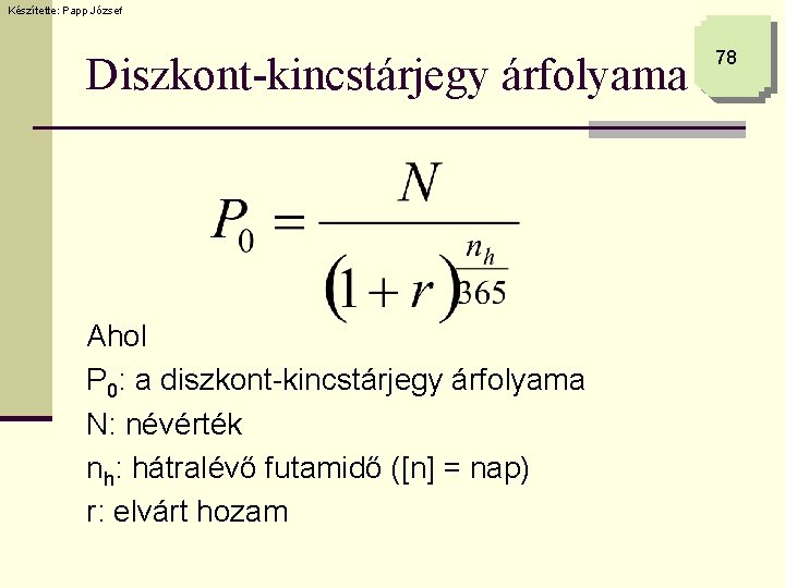 Készítette: Papp József Diszkont-kincstárjegy árfolyama Ahol P 0: a diszkont-kincstárjegy árfolyama N: névérték nh: