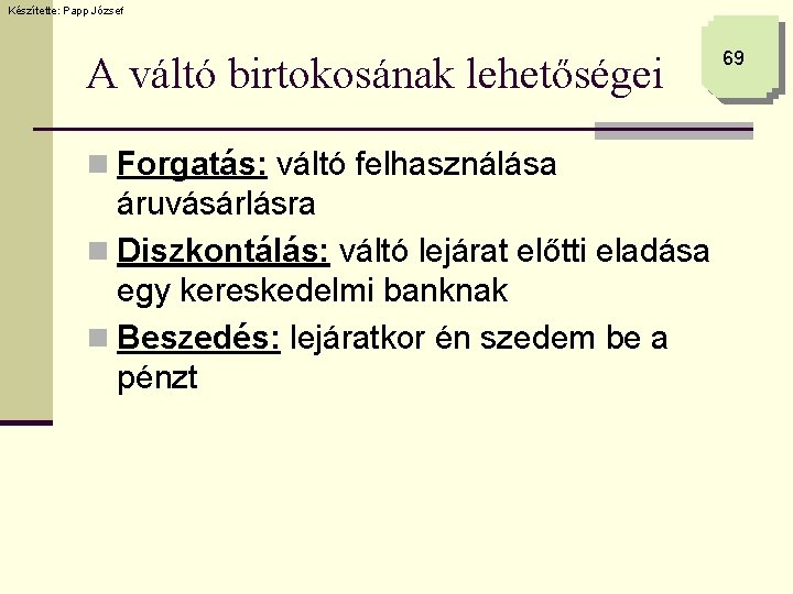 Készítette: Papp József A váltó birtokosának lehetőségei n Forgatás: váltó felhasználása áruvásárlásra n Diszkontálás: