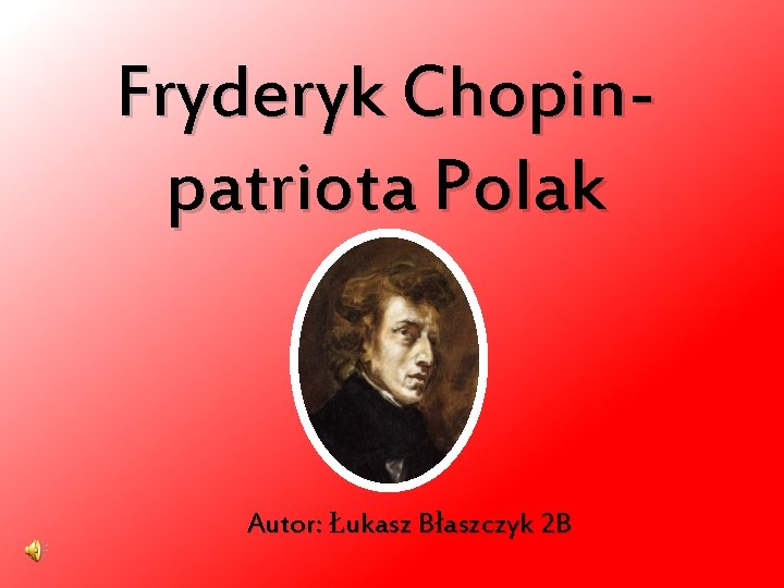 Fryderyk Chopinpatriota Polak Autor: Łukasz Błaszczyk 2 B 