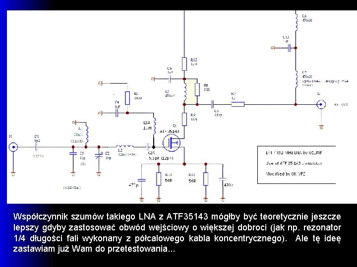 Współczynnik szumów takiego LNA z ATF 35143 mógłby być teoretycznie jeszcze lepszy gdyby zastosować