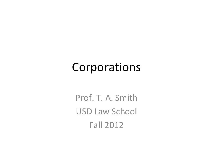 Corporations Prof. T. A. Smith USD Law School Fall 2012 