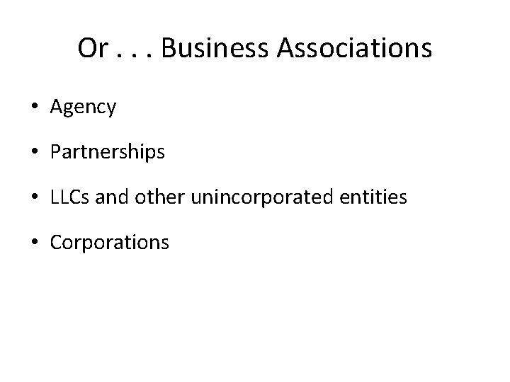 Or. . . Business Associations • Agency • Partnerships • LLCs and other unincorporated