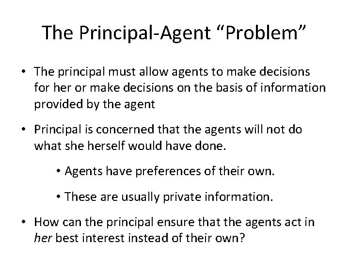 The Principal-Agent “Problem” • The principal must allow agents to make decisions for her