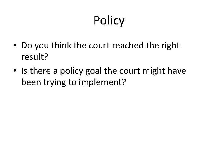 Policy • Do you think the court reached the right result? • Is there
