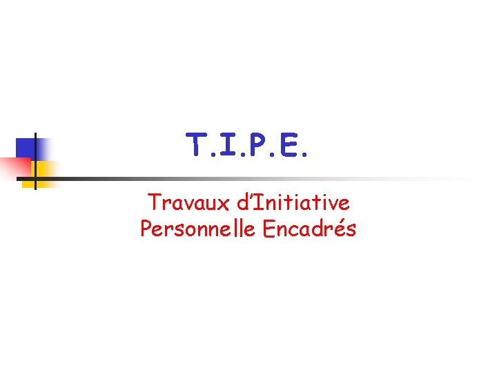 T. I. P. E. Travaux d’Initiative Personnelle Encadrés 