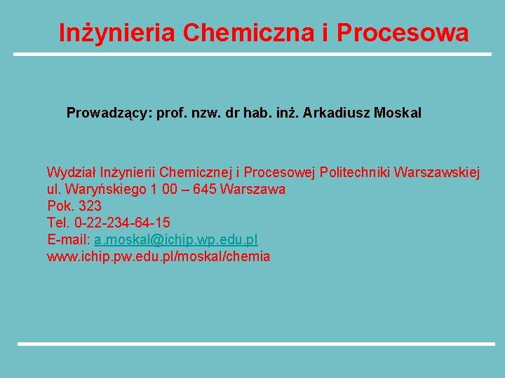 Inżynieria Chemiczna i Procesowa Prowadzący: prof. nzw. dr hab. inż. Arkadiusz Moskal Wydział Inżynierii