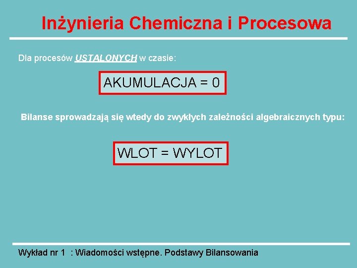 Inżynieria Chemiczna i Procesowa Dla procesów USTALONYCH w czasie: AKUMULACJA = 0 Bilanse sprowadzają