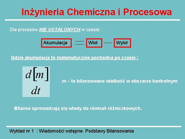 Inżynieria Chemiczna i Procesowa Dla procesów NIE USTALONYCH w czasie: Akumulacja Wlot Wylot Gdzie