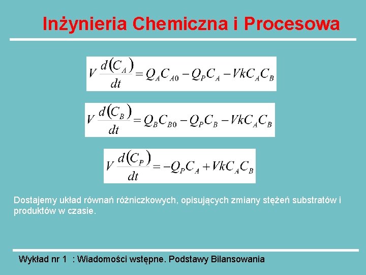 Inżynieria Chemiczna i Procesowa Dostajemy układ równań różniczkowych, opisujących zmiany stężeń substratów i produktów