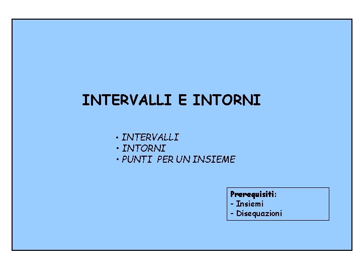 INTERVALLI E INTORNI • INTERVALLI • INTORNI • PUNTI PER UN INSIEME Prerequisiti: -