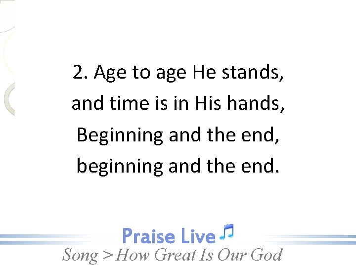 2. Age to age He stands, and time is in His hands, Beginning and