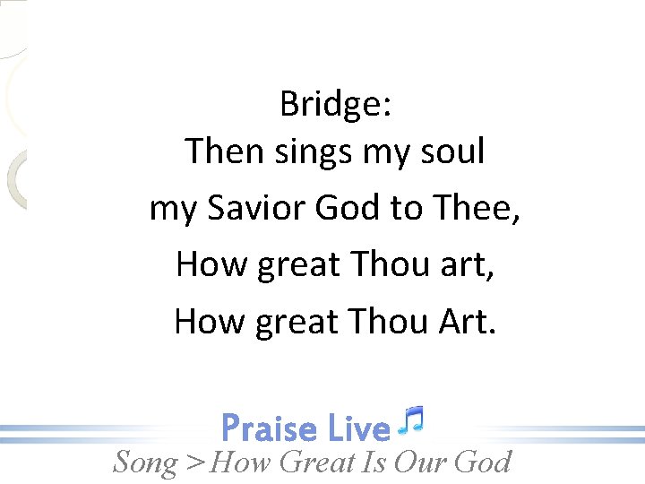 Bridge: Then sings my soul my Savior God to Thee, How great Thou art,