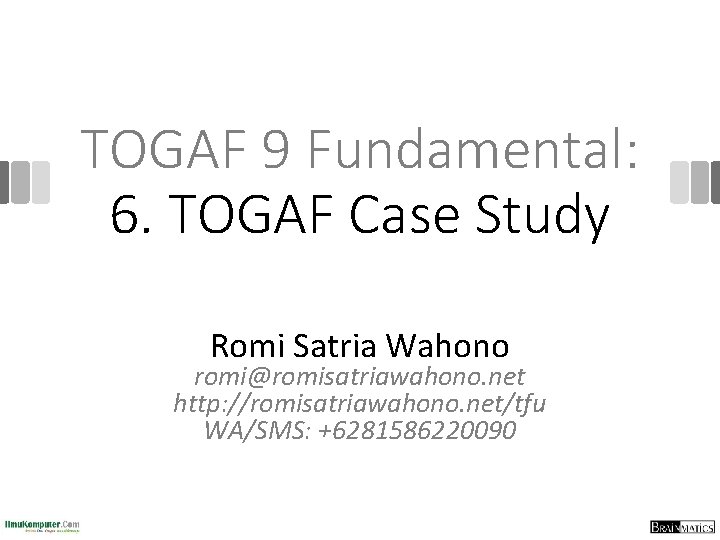 TOGAF 9 Fundamental: 6. TOGAF Case Study Romi Satria Wahono romi@romisatriawahono. net http: //romisatriawahono.