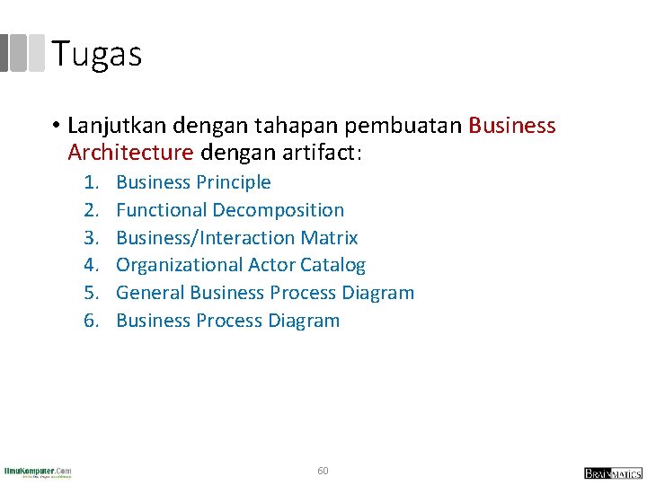 Tugas • Lanjutkan dengan tahapan pembuatan Business Architecture dengan artifact: 1. 2. 3. 4.
