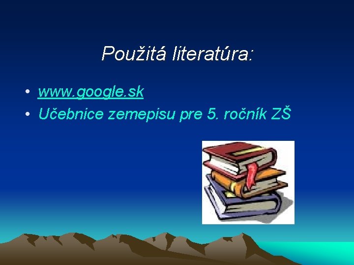 Použitá literatúra: • www. google. sk • Učebnice zemepisu pre 5. ročník ZŠ 