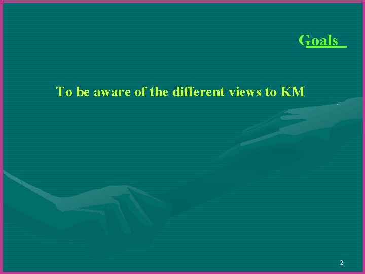 Goals To be aware of the different views to KM 2 Goals To be aware of the different views to KM 2
