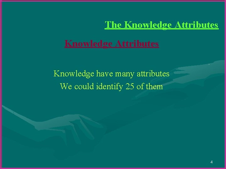 The Knowledge Attributes Knowledge have many attributes We could identify 25 of them 4 The Knowledge Attributes Knowledge have many attributes We could identify 25 of them 4