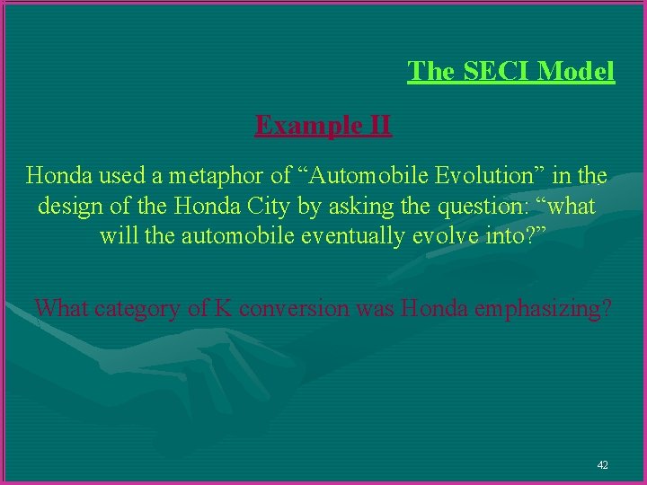 The SECI Model Example II Honda used a metaphor of “Automobile Evolution” in the The SECI Model Example II Honda used a metaphor of “Automobile Evolution” in the