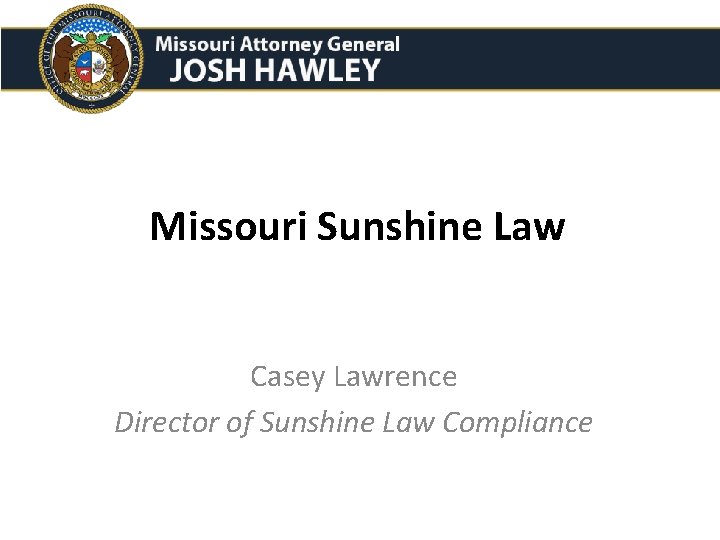 Missouri Sunshine Law Casey Lawrence Director of Sunshine Law Compliance 