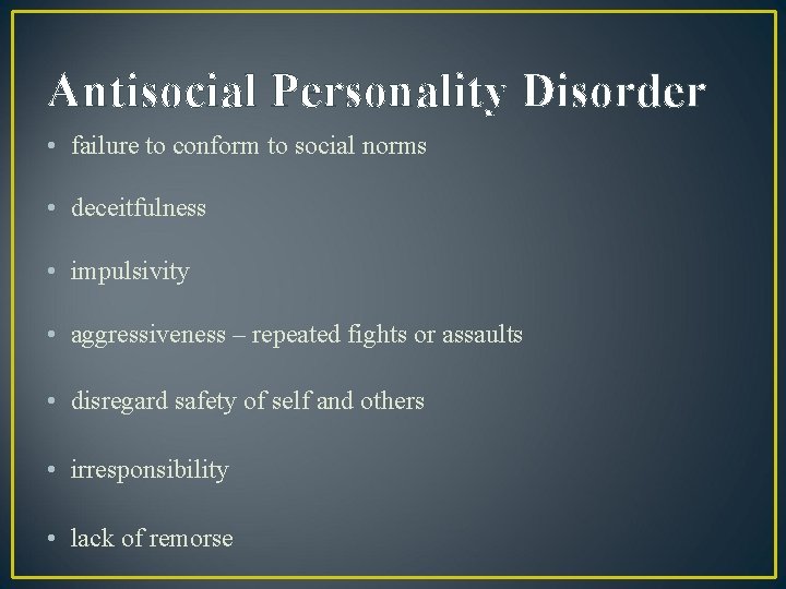 Antisocial Personality Disorder • failure to conform to social norms • deceitfulness • impulsivity