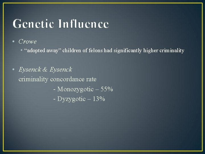 Genetic Influence • Crowe • “adopted away” children of felons had significantly higher criminality