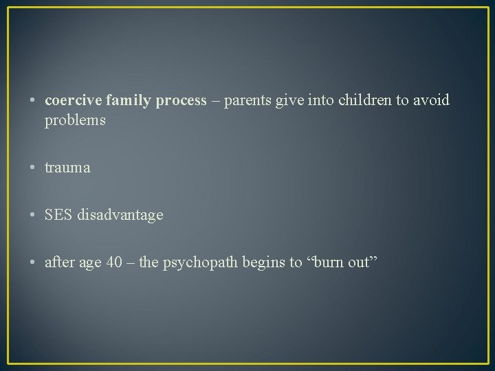  • coercive family process – parents give into children to avoid problems •