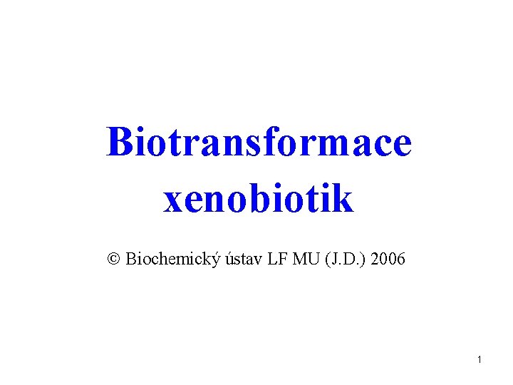 Biotransformace xenobiotik Biochemický ústav LF MU (J. D. ) 2006 1 