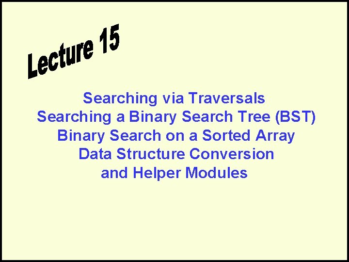 Searching via Traversals Searching a Binary Search Tree (BST) Binary Search on a Sorted