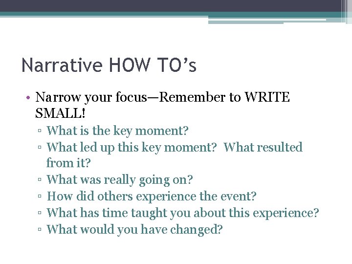 Narrative HOW TO’s • Narrow your focus—Remember to WRITE SMALL! ▫ What is the