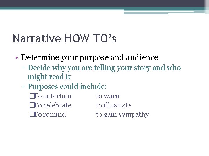 Narrative HOW TO’s • Determine your purpose and audience ▫ Decide why you are