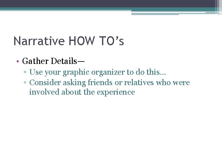 Narrative HOW TO’s • Gather Details— ▫ Use your graphic organizer to do this…
