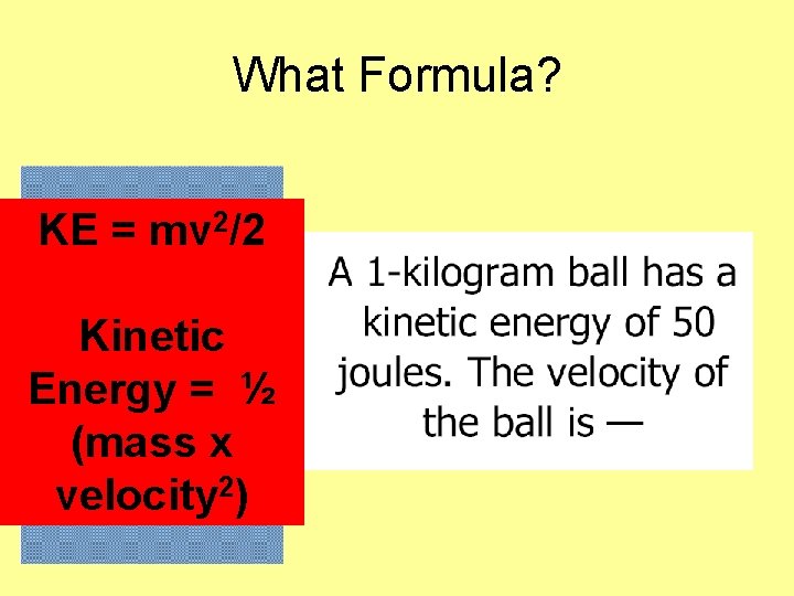 What Formula? KE = mv 2/2 Kinetic Energy = ½ (mass x velocity 2)