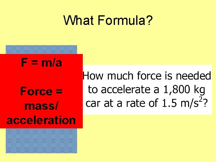 What Formula? F = m/a Force = mass/ acceleration 
