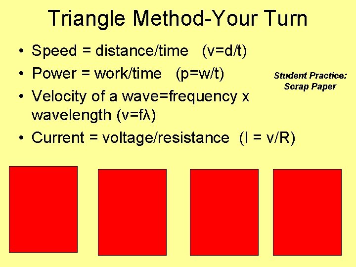 Triangle Method-Your Turn • Speed = distance/time (v=d/t) • Power = work/time (p=w/t) Student