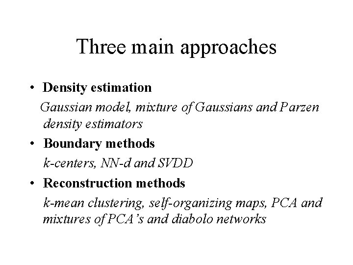 Three main approaches • Density estimation Gaussian model, mixture of Gaussians and Parzen density