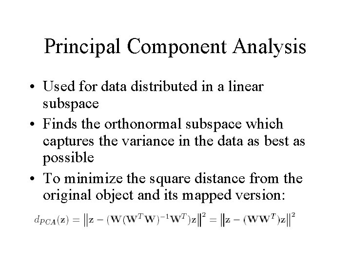 Principal Component Analysis • Used for data distributed in a linear subspace • Finds
