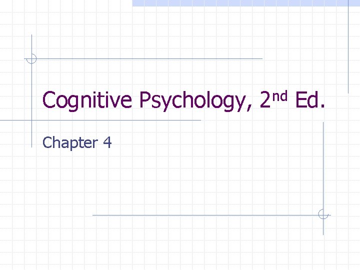 Cognitive Psychology, 2 nd Ed. Chapter 4 