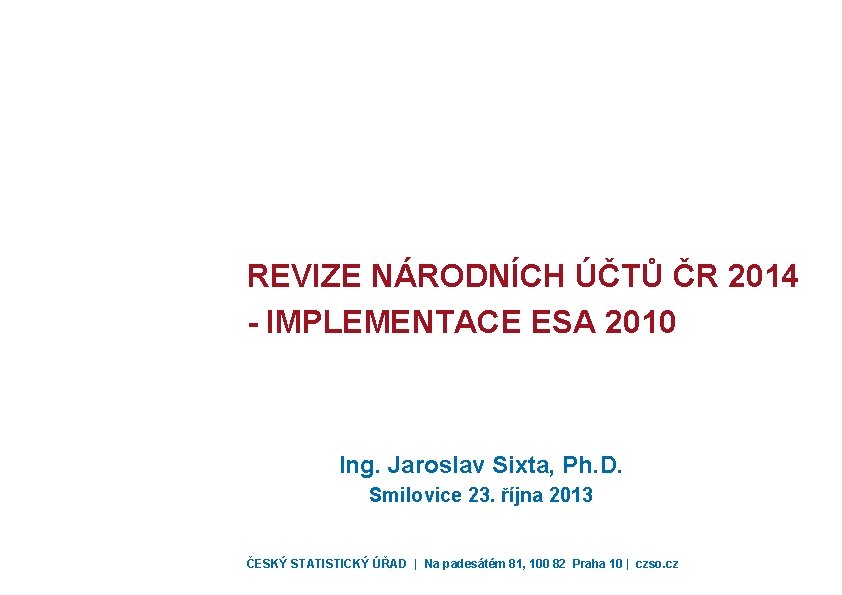 REVIZE NÁRODNÍCH ÚČTŮ ČR 2014 - IMPLEMENTACE ESA 2010 Ing. Jaroslav Sixta, Ph. D.