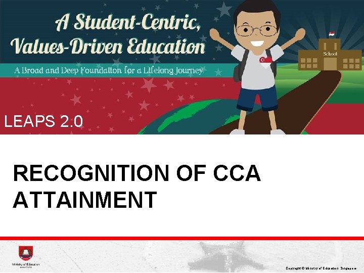 LEAPS 2. 0 RECOGNITION OF CCA ATTAINMENT Copyright © Ministry of Education, Singapore. 