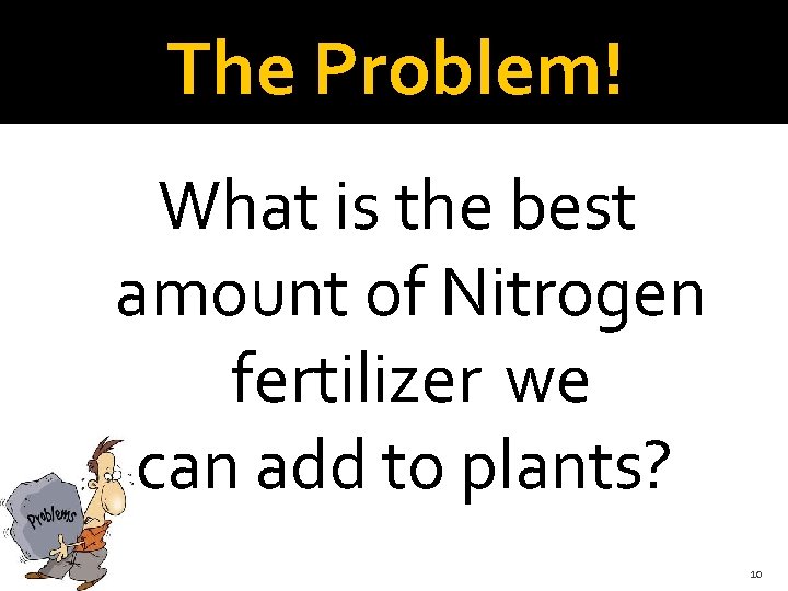 The Problem! What is the best amount of Nitrogen fertilizer we can add to