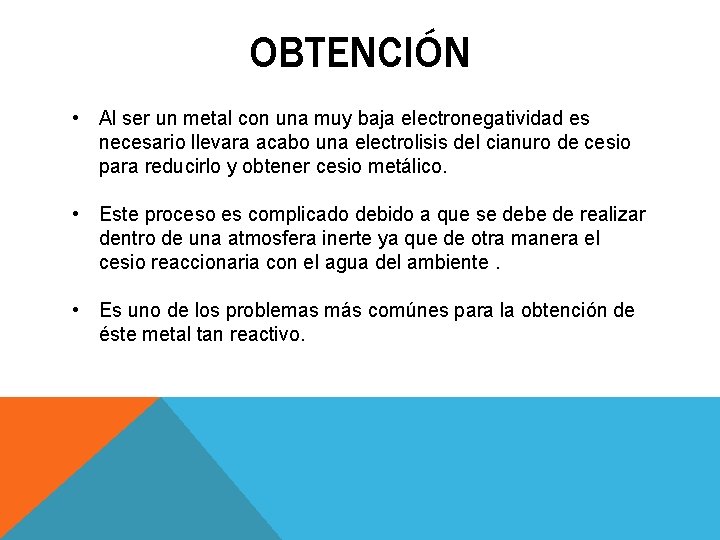 OBTENCIÓN • Al ser un metal con una muy baja electronegatividad es necesario llevara