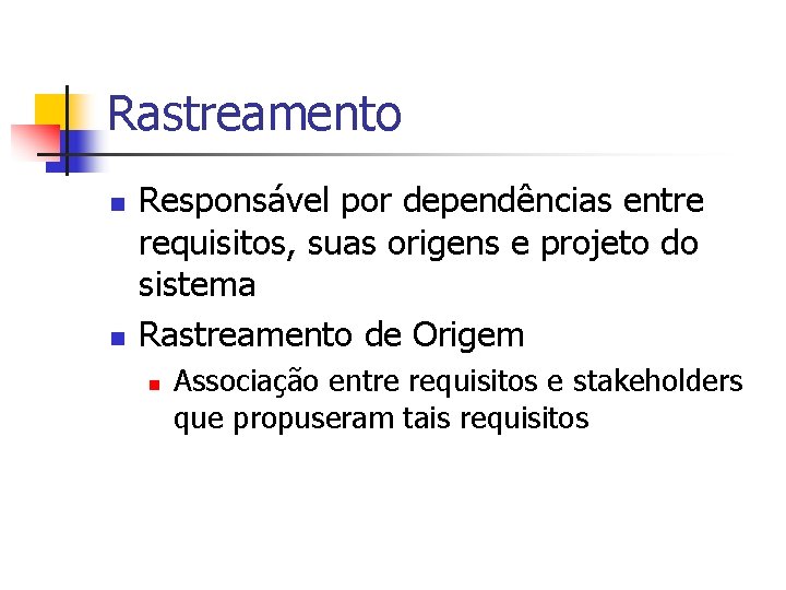 Rastreamento n n Responsável por dependências entre requisitos, suas origens e projeto do sistema